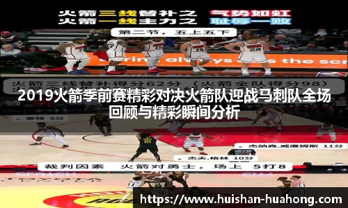 2019火箭季前赛精彩对决火箭队迎战马刺队全场回顾与精彩瞬间分析
