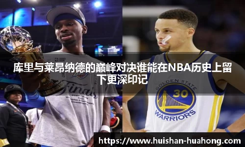 库里与莱昂纳德的巅峰对决谁能在NBA历史上留下更深印记